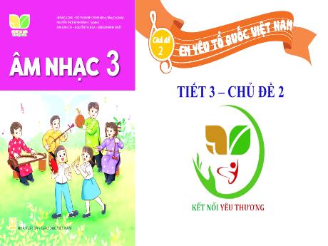 Bài giảng Âm nhạc 3 Sách Kết nối tri thức - Chủ đề 2: Em yêu tổ quốc Việt Nam (Tiết 3)