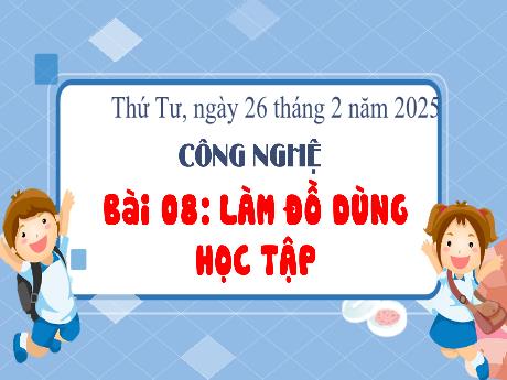 Bài giảng Công nghệ 3 - Bài 8: Làm đồ dùng học tập - Năm học 2024-2025