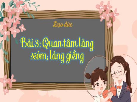 Bài giảng Đạo đức 3 - Bài 3: Quan tâm làng xóm, láng giềng