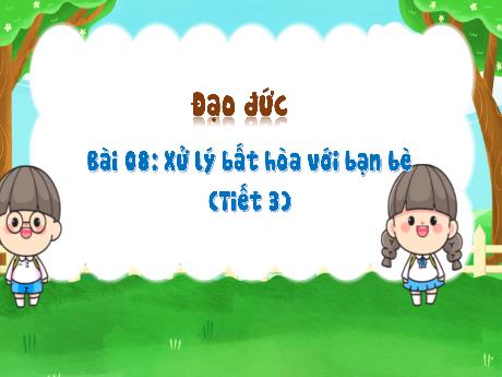 Bài giảng Đạo đức 3 - Bài 8: Xử lý bất hòa với bạn bè (Tiết 3)