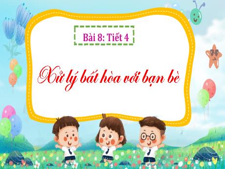 Bài giảng Đạo đức 3 - Bài 8: Xử lý bất hòa với bạn bè (Tiết 4)