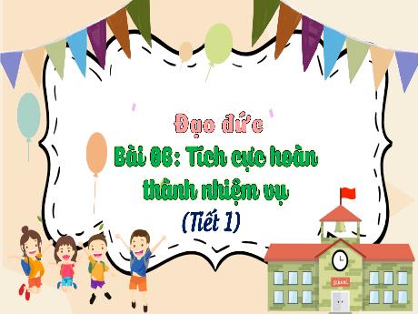 Bài giảng Đạo đức 3 - Chủ đề 5: Tích cực hoàn thành nhiệm vụ - Bài 6: Tích cực hoàn thành nhiệm vụ (Tiết 1)