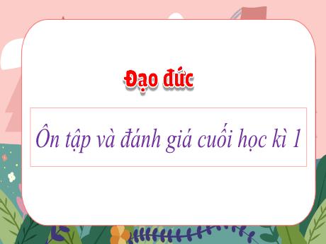 Bài giảng Đạo đức 3 - Ôn tập và đánh giá cuối học kì I