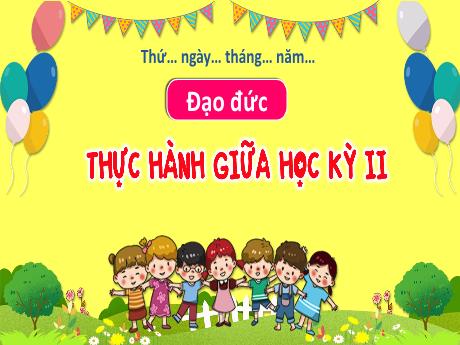 Bài giảng Đạo đức 3 - Thực hành giữa học kì II