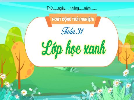 Bài giảng Hoạt động trải nghiệm 3 - Tuần 31, Bài: Lớp học xanh