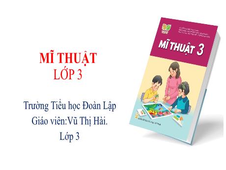 Bài giảng Mĩ thuật 3 Sách Kết nối tri thức - Chủ đề 9: Sinh hoạt trong gia đình - Vũ Thị Hài