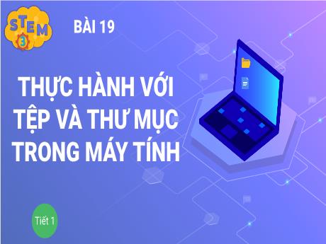 Bài giảng Stem Tin học 3 - Bài 19: Thực hành với tệp và thư mục trong máy tính (Tiết 1) - Trường Tiểu học Tiên Minh