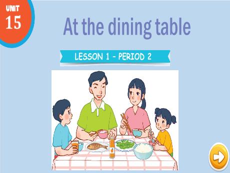 Bài giảng Tiếng Anh 3 - Unit 15: At the dining table - Lesson 1 - Period 2