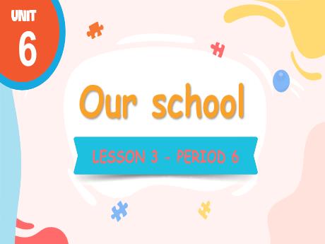 Bài giảng Tiếng Anh 3 - Unit 6: Our school - Lesson 3 - Period 6
