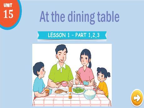 Bài giảng Tiếng Anh Lớp 3 - Unit 15: At the dining table - Lesson 1