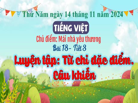 Bài giảng Tiếng Việt 3 - Bài 18: Luyện tập Từ chỉ đặc điểm. Câu khiến (Tiết 3) - Năm học 2024-2025