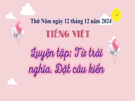 Bài giảng Tiếng Việt 3 (Luyện từ và câu) - Bài: Luyện tập Từ trái nghĩa. Đặt câu khiến - Năm học 2024-2025