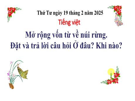 Bài giảng Tiếng Việt 3 (Luyện từ và câu) - Bài: Mở rộng vốn từ về núi rừng. Đặt và trả lời câu hỏi Ở đâu? Khi nào? - Năm học 2024-2025