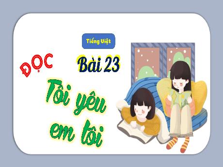 Bài giảng Tiếng Việt 3 (Tập đọc) - Bài 23: Tôi yêu em tôi