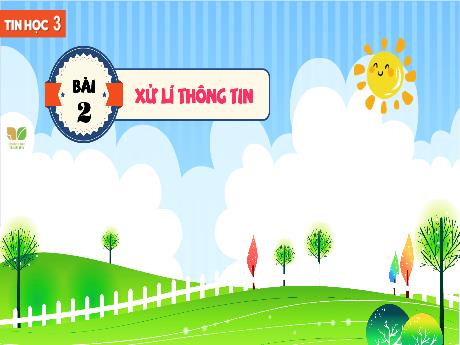 Bài giảng Tin học 3 Sách Kết nối tri thức - Bài 2: Xử lí thông tin - Trường Tiểu học Tiên Minh