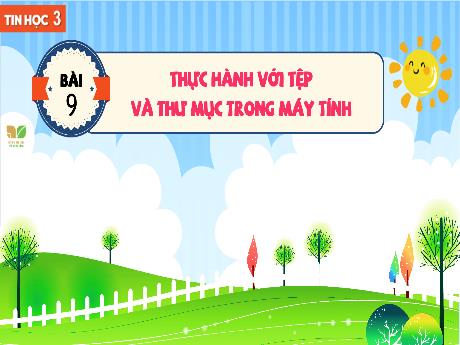 Bài giảng Tin học 3 Sách Kết nối tri thức - Bài 9: Thực hành với tệp và thư mục trong máy tính