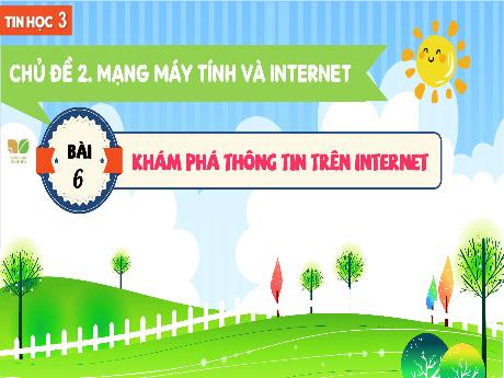 Bài giảng Tin học 3 Sách Kết nối tri thức - Chủ đề 2: Mạng máy tính và Internet - Bài 6: Khám phá thông tin trên Internet - Trường Tiểu học Tiên Minh
