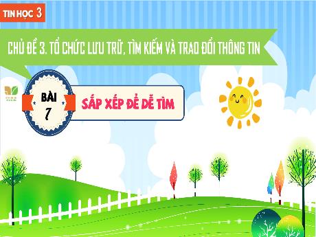 Bài giảng Tin học 3 Sách Kết nối tri thức - Chủ đề 3: Tổ chức lưu trữ, tìm kiếm và trao đổi thông tin - Bài 7: Sắp xếp để dễ tìm