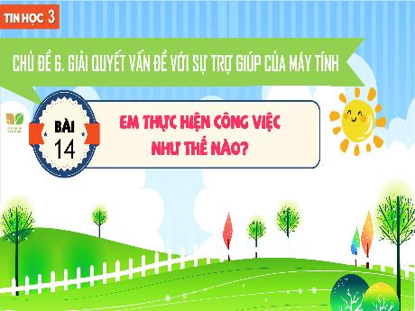 Bài giảng Tin học 3 Sách Kết nối tri thức - Chủ đề 6: Giải quyết vấn đề với sự trợ giúp của máy tính - Bài 14: Em thực hiện công việc như thế nào?