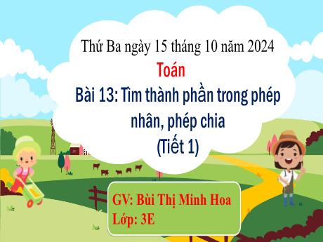 Bài giảng Toán 3 - Bài 13: Tìm thành phần trong phép nhân, phép chia (Tiết 1) - Năm học 2024-2025 - Bùi Thị Minh Hoa