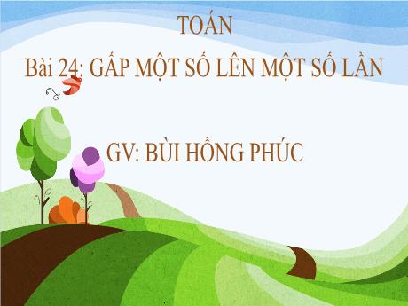 Bài giảng Toán 3 - Bài 24: Gấp một số lên một số lần (Tiết 1) - Bùi Hồng Phúc