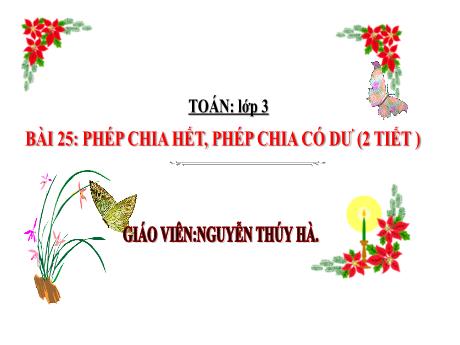 Bài giảng Toán 3 - Bài 25: Phép chia hết, phép chia có dư - Năm học 2024-2025 - Nguyễn Thúy Hà