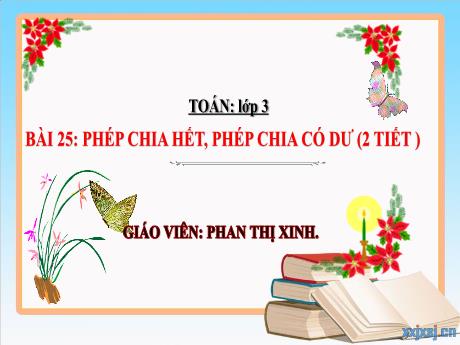 Bài giảng Toán 3 - Bài 25: Phép chia hết, phép chia có dư - Phan Thị Xinh