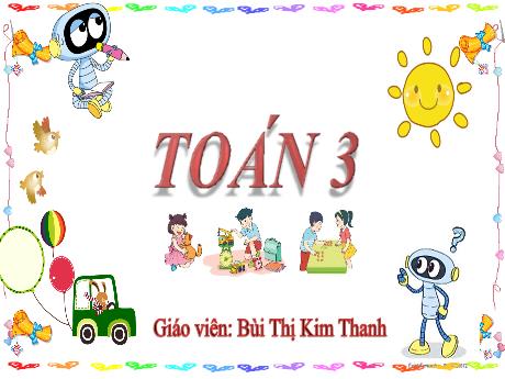 Bài giảng Toán 3 - Bài 3: Tìm thành phần trong phép cộng, phép trừ - Bùi Thị Kim Thanh