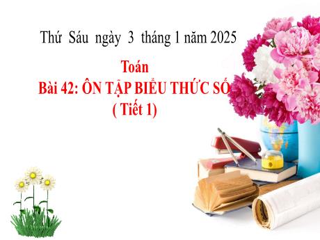 Bài giảng Toán 3 - Bài 42: Ôn tập biểu thức số (Tiết 1) - Năm học 2024-2025
