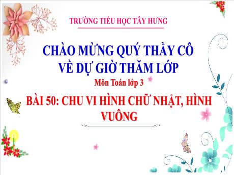 Bài giảng Toán 3 - Bài 50: Chu vi hình chữ nhật, hình vuông - Năm học 2024-2025 - Trường Tiểu học Tây Hưng