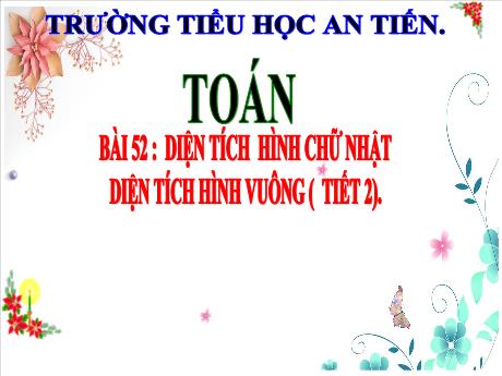 Bài giảng Toán 3 - Bài 52: Diện tích hình chữ nhật. Diện tích hình vuông (Tiết 2) - Năm học 2024-2025