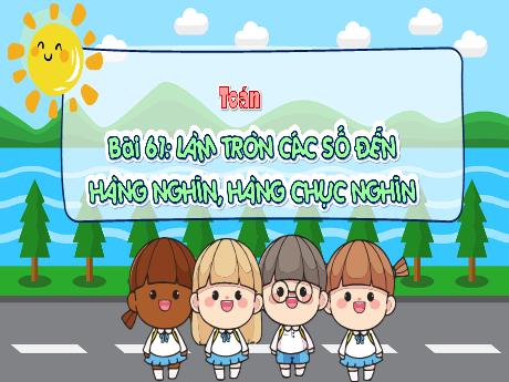 Bài giảng Toán 3 - Bài 61: Làm tròn các số đến hàng nghìn, hàng chục nghìn