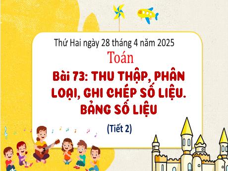 Bài giảng Toán 3 - Bài 73: Thu thập, phân loại, ghi chép số liệu. Bảng số liệu (Tiết 2) - Năm học 2024-2025