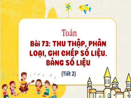 Bài giảng Toán 3 - Bài 73: Thu thập, phân loại, ghi chép số liệu. Bảng số liệu (Tiết 2)