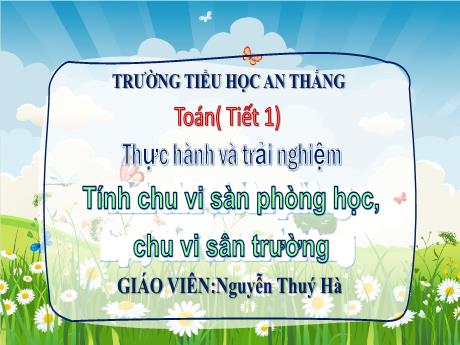 Bài giảng Toán 3 - Bài: Thực hành và trải nghiệm Tính chu vi sàn phòng học, chu vi sân trường - Nguyễn Thúy Hà