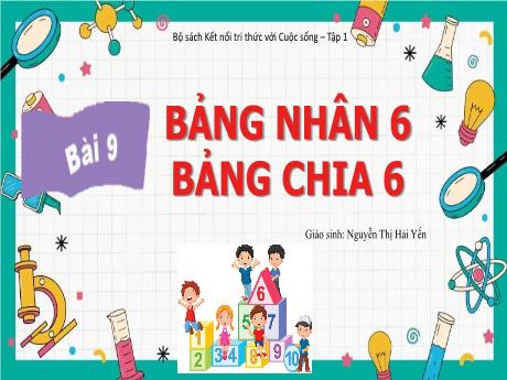 Bài giảng Toán 3 Sách Kết nối tri thức - Bài 9: Bảng nhân 6. Bảng chia 6 - Nguyễn Thị Hải Yến