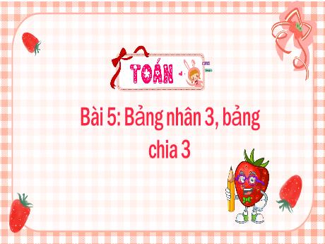 Bài giảng Toán Lớp 3 - Bài 5: Bảng nhân 3, bảng chia 3